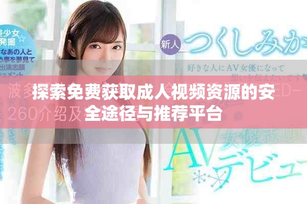 探索免费获取成人视频资源的安全途径与推荐平台