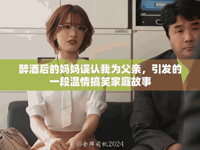 醉酒后的妈妈误认我为父亲，引发的一段温情搞笑家庭故事