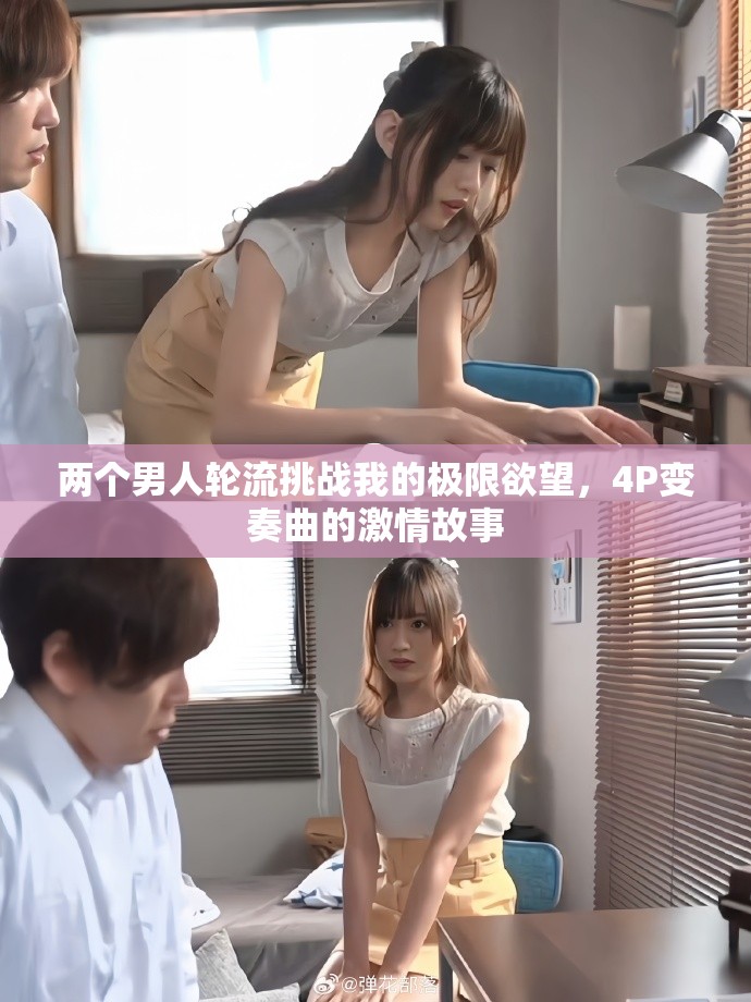 两个男人轮流挑战我的极限欲望，4P变奏曲的激情故事