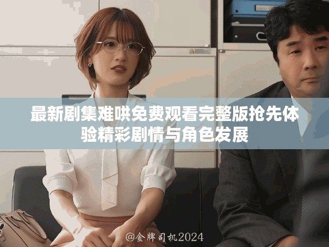 最新剧集难哄免费观看完整版抢先体验精彩剧情与角色发展