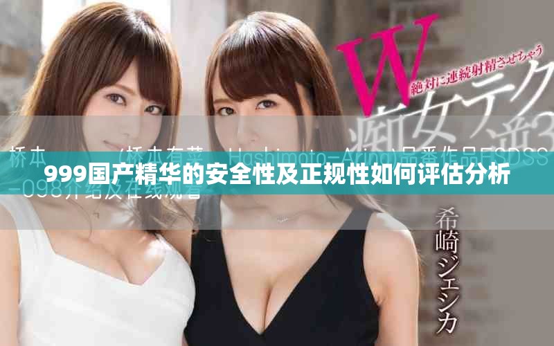 999国产精华的安全性及正规性如何评估分析
