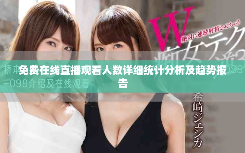 免费在线直播观看人数详细统计分析及趋势报告