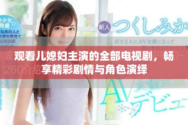 观看儿媳妇主演的全部电视剧，畅享精彩剧情与角色演绎
