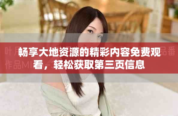畅享大地资源的精彩内容免费观看，轻松获取第三页信息