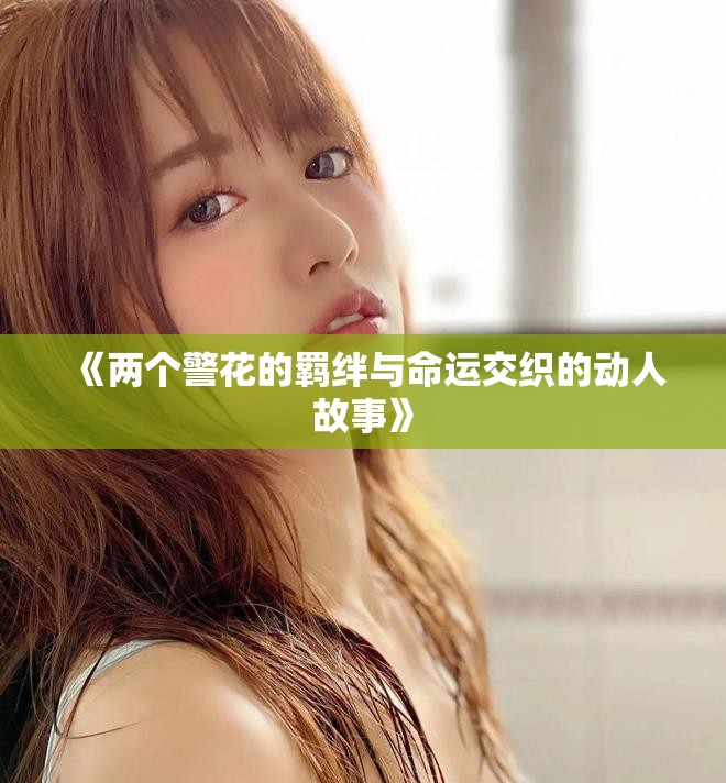 《两个警花的羁绊与命运交织的动人故事》