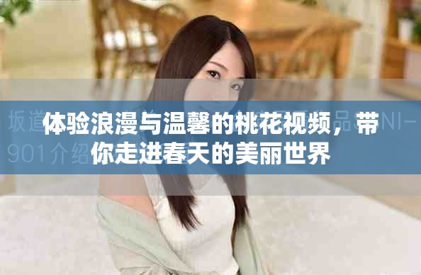 体验浪漫与温馨的桃花视频，带你走进春天的美丽世界