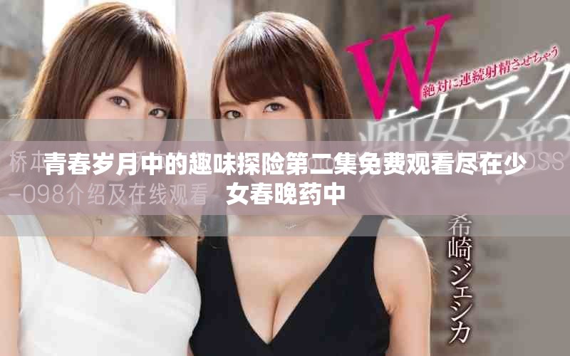 青春岁月中的趣味探险第二集免费观看尽在少女春晚药中