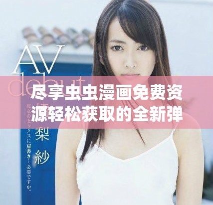尽享虫虫漫画免费资源轻松获取的全新弹窗入口介绍
