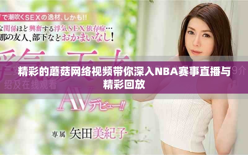 精彩的蘑菇网络视频带你深入NBA赛事直播与精彩回放