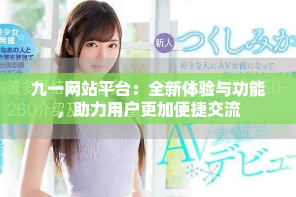 九一网站平台：全新体验与功能，助力用户更加便捷交流