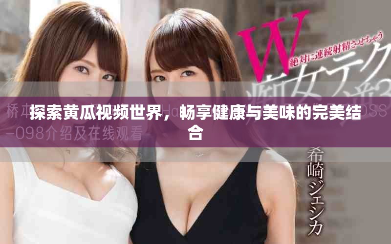 探索黄瓜视频世界，畅享健康与美味的完美结合