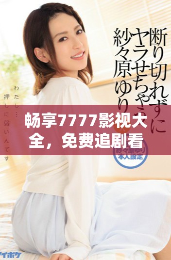 畅享7777影视大全，免费追剧看长安诺精彩剧情