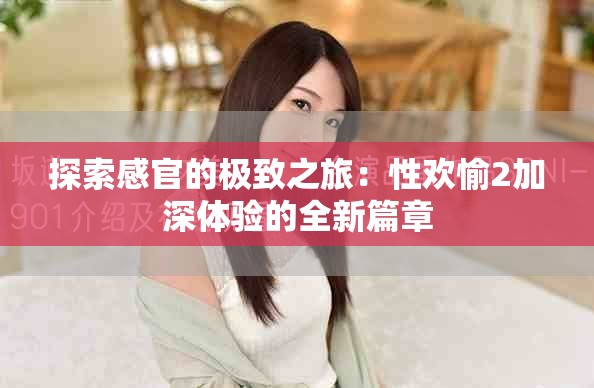 探索感官的极致之旅：性欢愉2加深体验的全新篇章