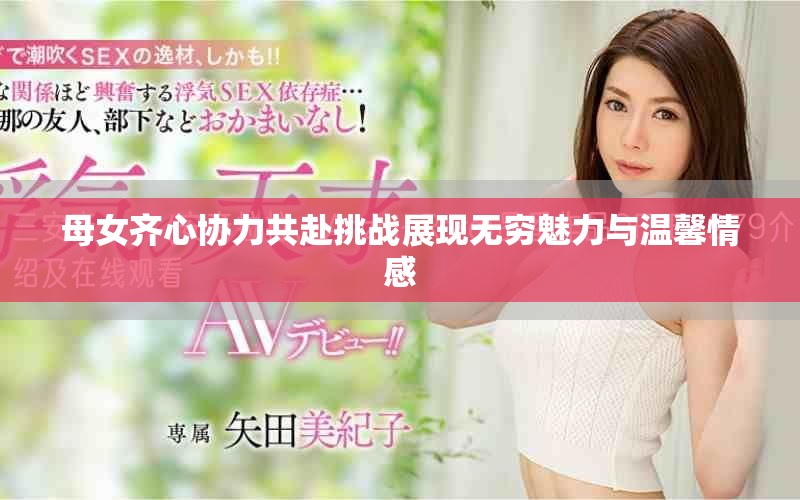母女齐心协力共赴挑战展现无穷魅力与温馨情感