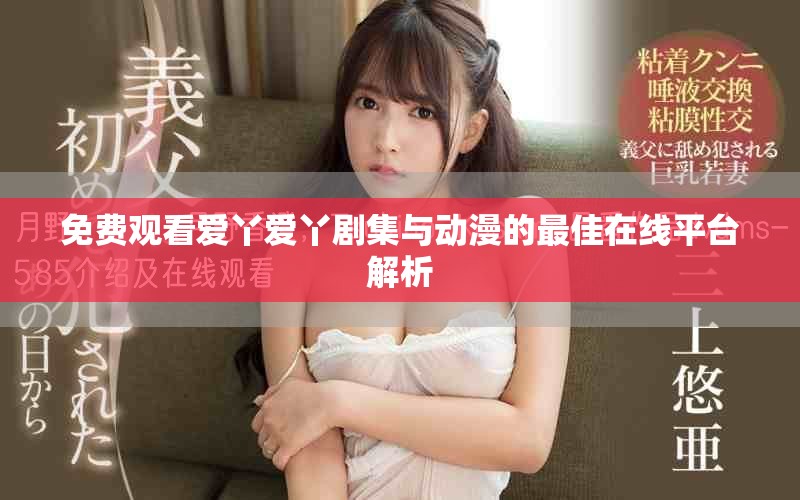 免费观看爱丫爱丫剧集与动漫的最佳在线平台解析