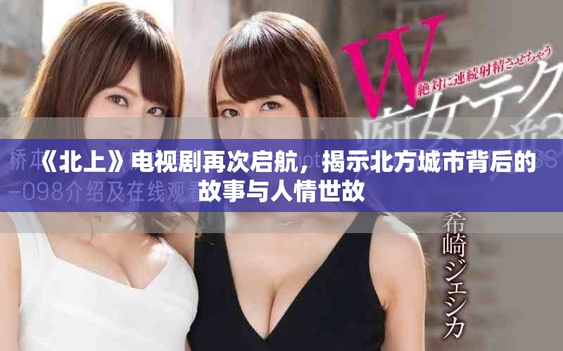 《北上》电视剧再次启航，揭示北方城市背后的故事与人情世故
