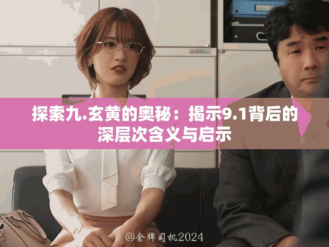 探索九.玄黄的奥秘：揭示9.1背后的深层次含义与启示