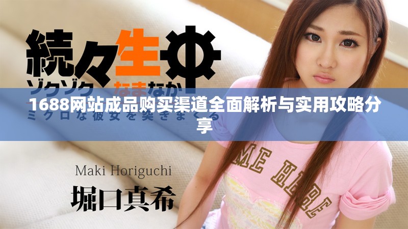 1688网站成品购买渠道全面解析与实用攻略分享