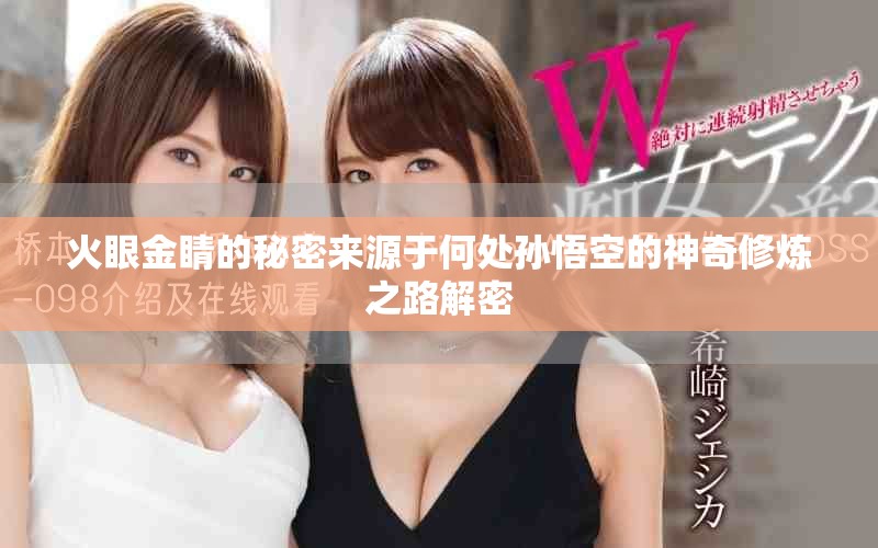 火眼金睛的秘密来源于何处孙悟空的神奇修炼之路解密