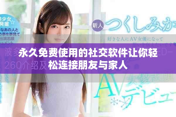 永久免费使用的社交软件让你轻松连接朋友与家人