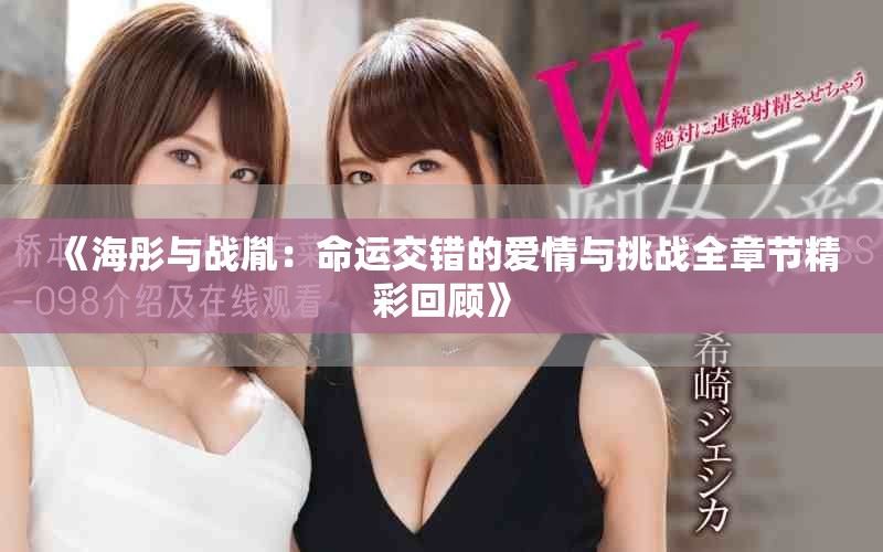 《海彤与战胤：命运交错的爱情与挑战全章节精彩回顾》