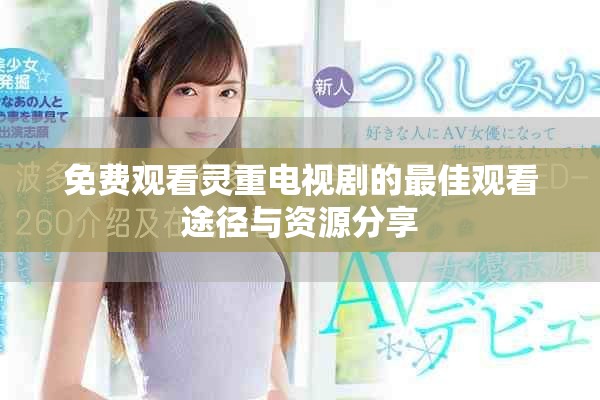 免费观看灵重电视剧的最佳观看途径与资源分享
