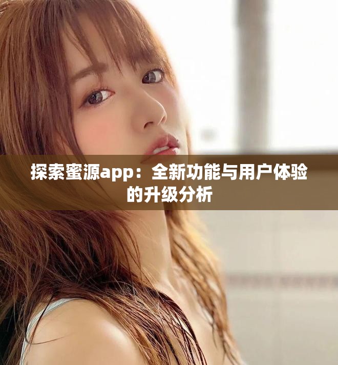 探索蜜源app：全新功能与用户体验的升级分析