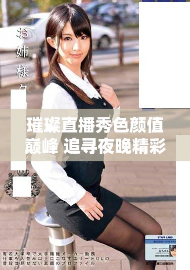 璀璨直播秀色颜值巅峰 追寻夜晚精彩无限可能