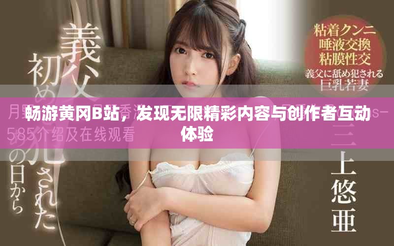 畅游黄冈B站，发现无限精彩内容与创作者互动体验