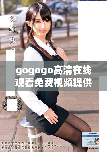 gogogo高清在线观看免费视频提供便捷流畅的观看体验和丰富内容