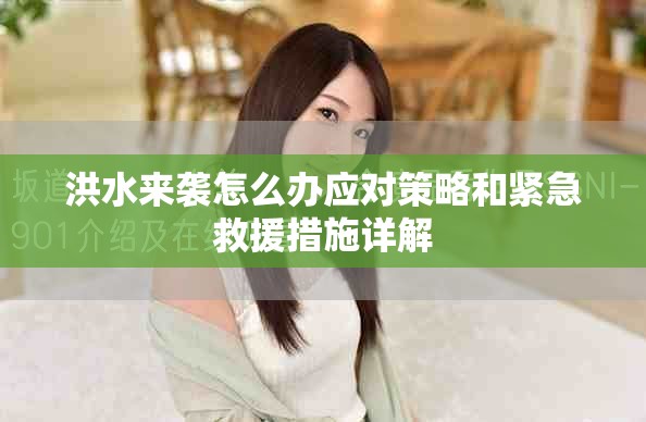 洪水来袭怎么办应对策略和紧急救援措施详解