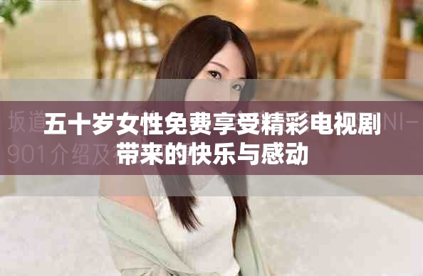 五十岁女性免费享受精彩电视剧带来的快乐与感动