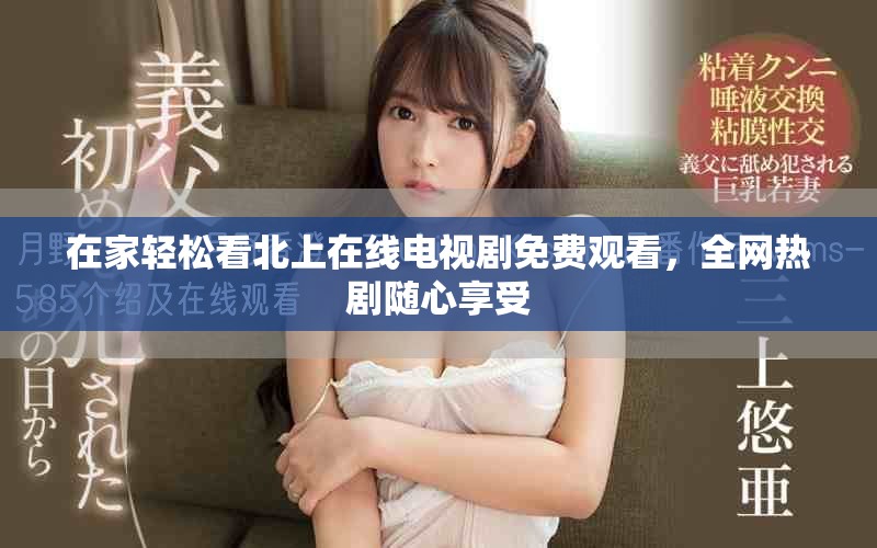 在家轻松看北上在线电视剧免费观看，全网热剧随心享受