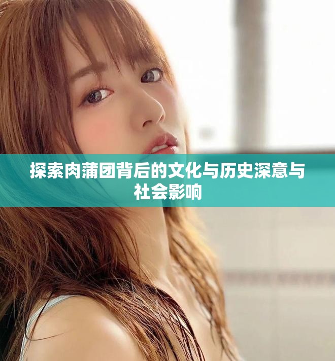 探索肉蒲团背后的文化与历史深意与社会影响