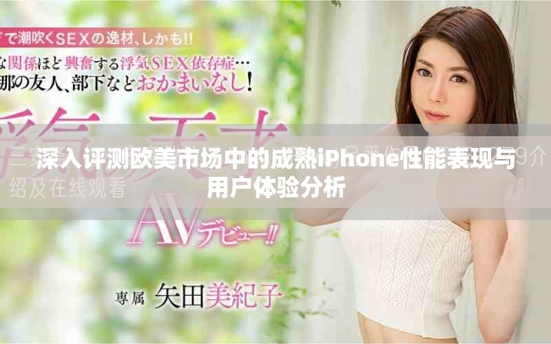 深入评测欧美市场中的成熟iPhone性能表现与用户体验分析