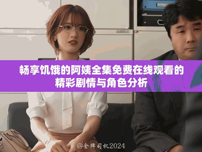 畅享饥饿的阿姨全集免费在线观看的精彩剧情与角色分析