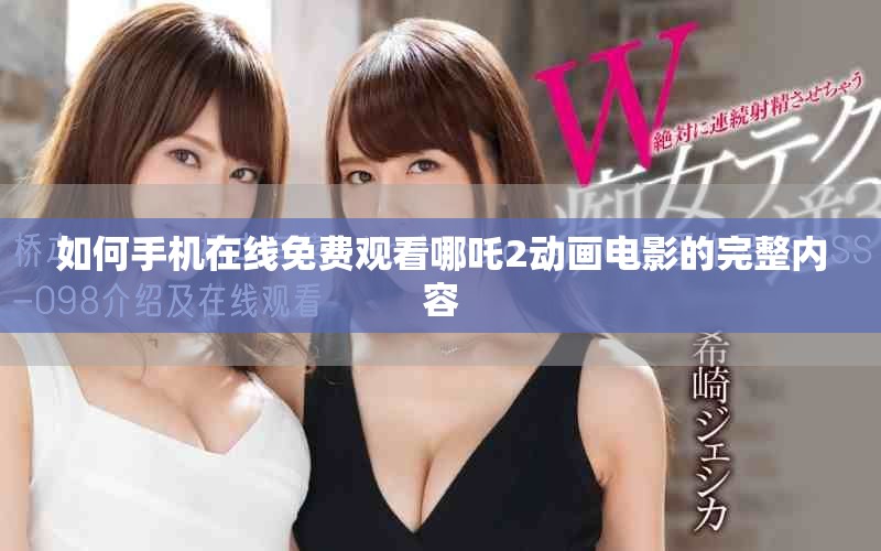 如何手机在线免费观看哪吒2动画电影的完整内容