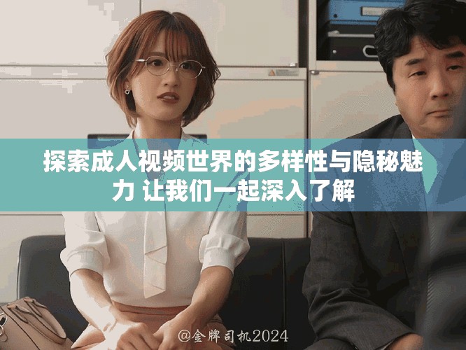 探索成人视频世界的多样性与隐秘魅力 让我们一起深入了解