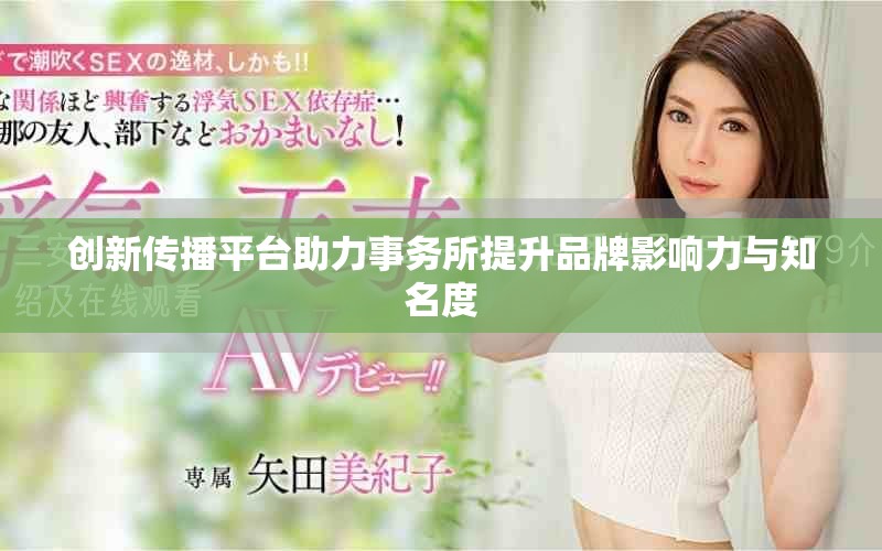 创新传播平台助力事务所提升品牌影响力与知名度