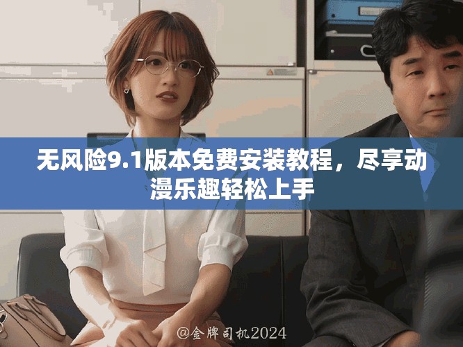 无风险9.1版本免费安装教程，尽享动漫乐趣轻松上手
