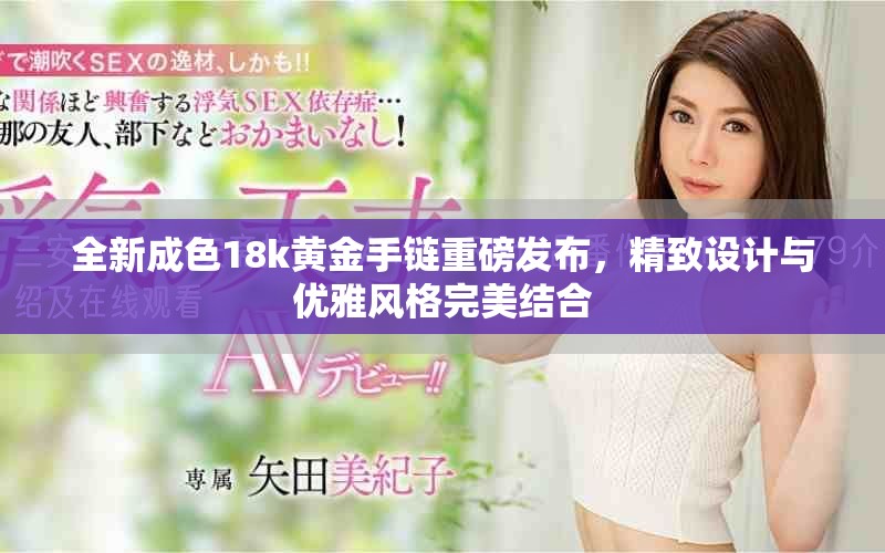 全新成色18k黄金手链重磅发布，精致设计与优雅风格完美结合