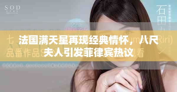 法国满天星再现经典情怀，八尺夫人引发菲律宾热议