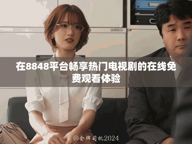 在8848平台畅享热门电视剧的在线免费观看体验