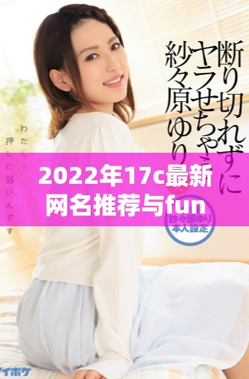 2022年17c最新网名推荐与fun风格的趣味选择