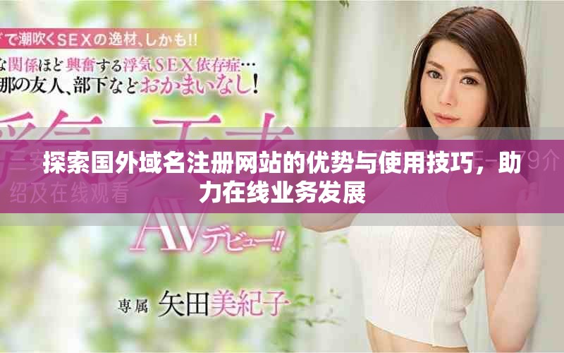 探索国外域名注册网站的优势与使用技巧，助力在线业务发展