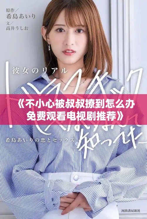 《不小心被叔叔撩到怎么办 免费观看电视剧推荐》