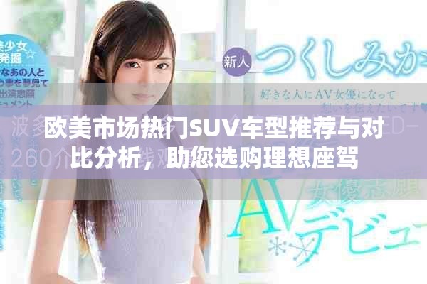 欧美市场热门SUV车型推荐与对比分析，助您选购理想座驾