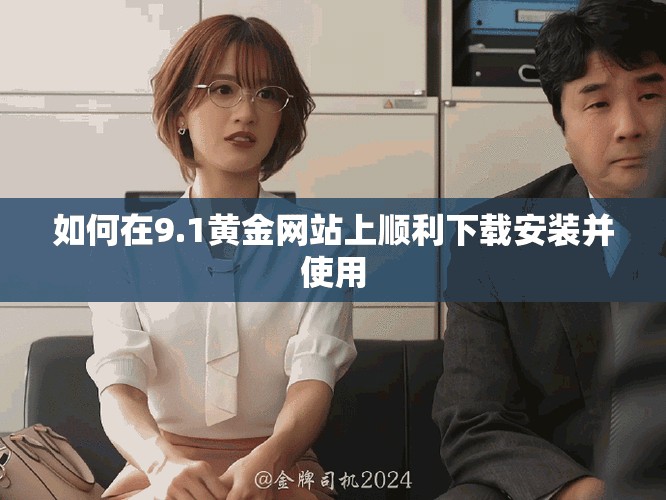 如何在9.1黄金网站上顺利下载安装并使用
