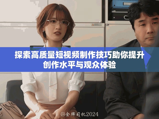 探索高质量短视频制作技巧助你提升创作水平与观众体验