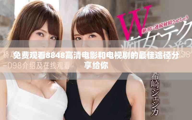 免费观看8848高清电影和电视剧的最佳途径分享给你